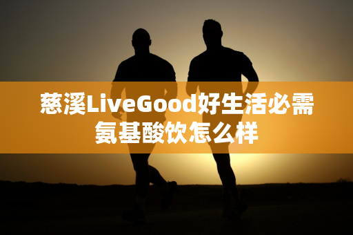 慈溪LiveGood好生活必需氨基酸饮怎么样