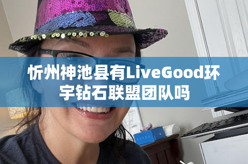 忻州神池县有LiveGood环宇钻石联盟团队吗