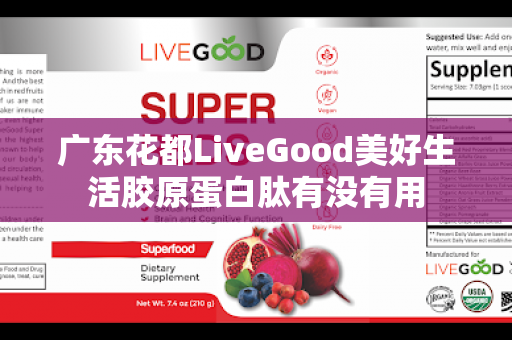 广东花都LiveGood美好生活胶原蛋白肽有没有用