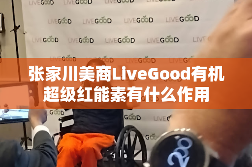 张家川美商LiveGood有机超级红能素有什么作用