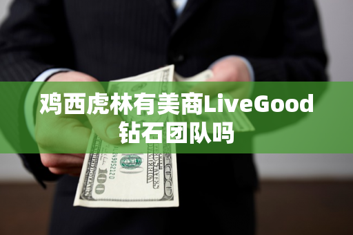 鸡西虎林有美商LiveGood钻石团队吗