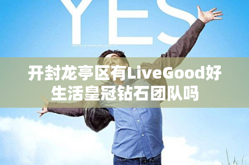 开封龙亭区有LiveGood好生活皇冠钻石团队吗