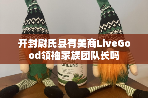 开封尉氏县有美商LiveGood领袖家族团队长吗