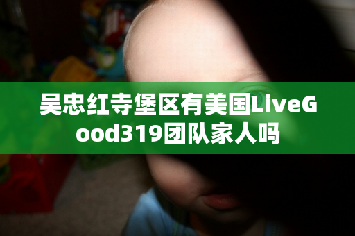 吴忠红寺堡区有美国LiveGood319团队家人吗