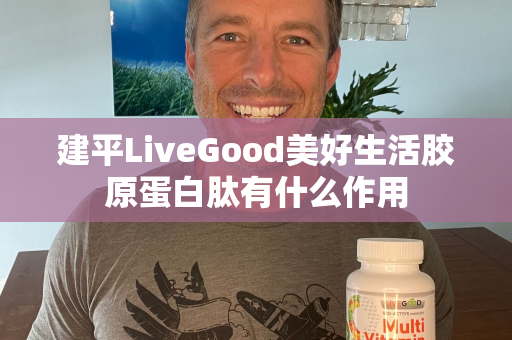 建平LiveGood美好生活胶原蛋白肽有什么作用