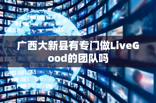 广西大新县有专门做LiveGood的团队吗