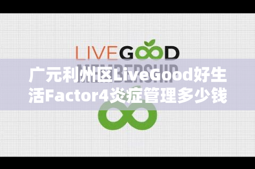 广元利州区LiveGood好生活Factor4炎症管理多少钱一瓶