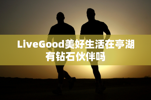 LiveGood美好生活在亭湖有钻石伙伴吗