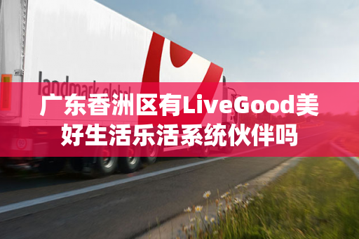 广东香洲区有LiveGood美好生活乐活系统伙伴吗