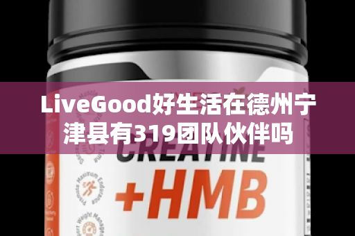 LiveGood好生活在德州宁津县有319团队伙伴吗