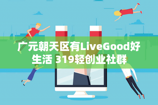 广元朝天区有LiveGood好生活 319轻创业社群