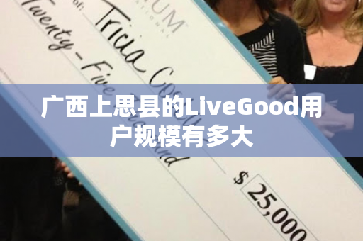 广西上思县的LiveGood用户规模有多大