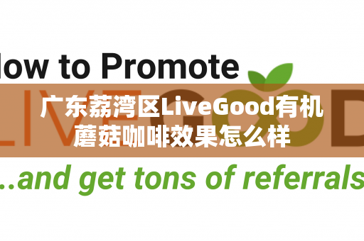 广东荔湾区LiveGood有机蘑菇咖啡效果怎么样