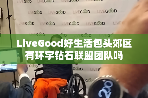 LiveGood好生活包头郊区有环宇钻石联盟团队吗