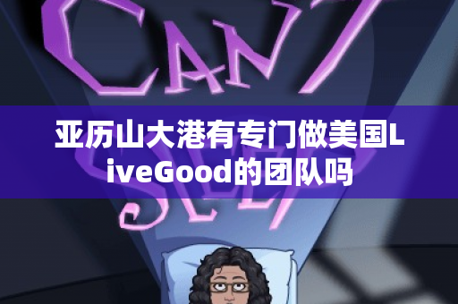 亚历山大港有专门做美国LiveGood的团队吗