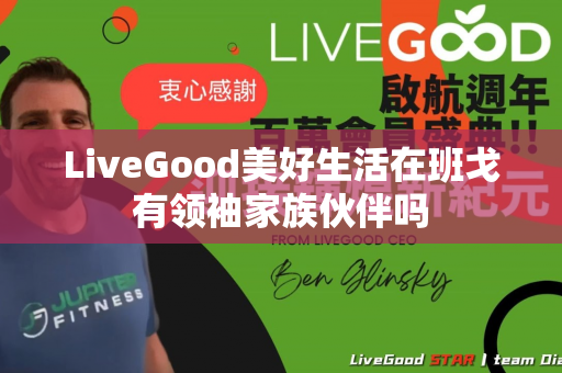 LiveGood美好生活在班戈有领袖家族伙伴吗