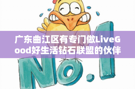 广东曲江区有专门做LiveGood好生活钻石联盟的伙伴吗