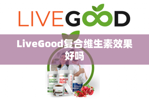 LiveGood复合维生素效果好吗