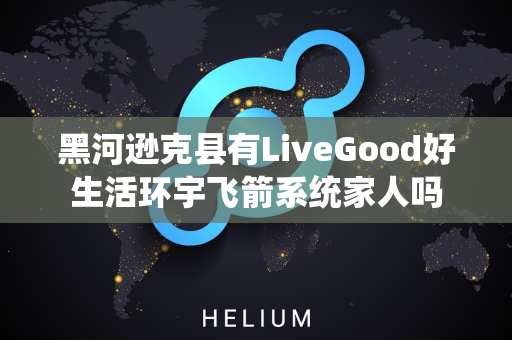 黑河逊克县有LiveGood好生活环宇飞箭系统家人吗