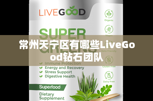 常州天宁区有哪些LiveGood钻石团队