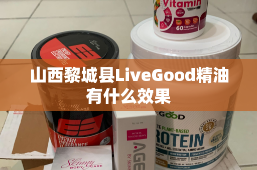 山西黎城县LiveGood精油有什么效果