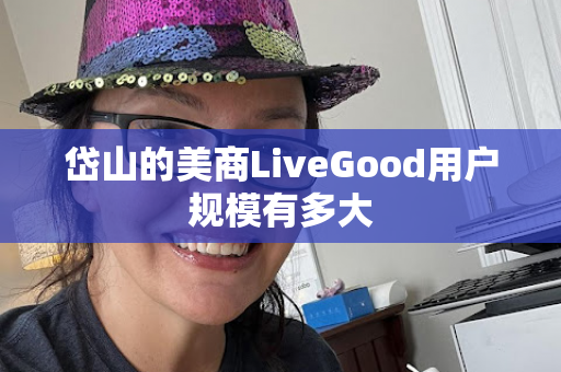 岱山的美商LiveGood用户规模有多大