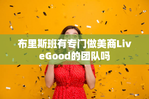 布里斯班有专门做美商LiveGood的团队吗