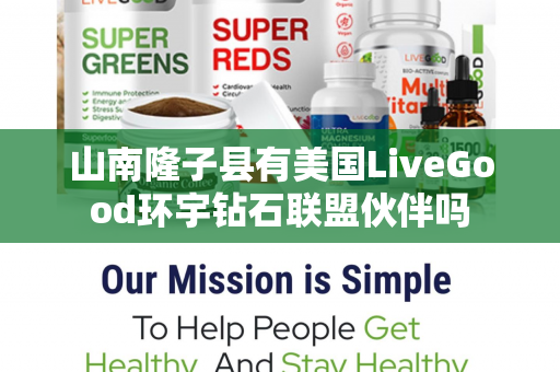 山南隆子县有美国LiveGood环宇钻石联盟伙伴吗