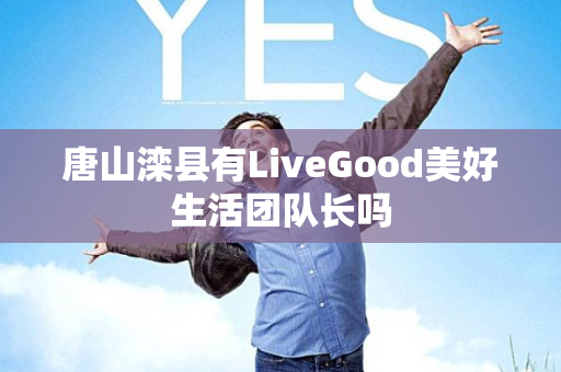 唐山滦县有LiveGood美好生活团队长吗