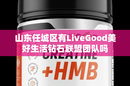 山东任城区有LiveGood美好生活钻石联盟团队吗