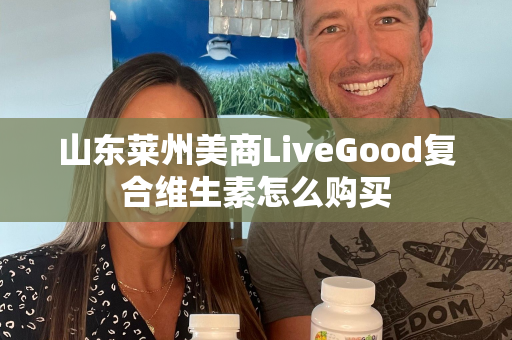 山东莱州美商LiveGood复合维生素怎么购买