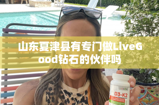 山东夏津县有专门做LiveGood钻石的伙伴吗