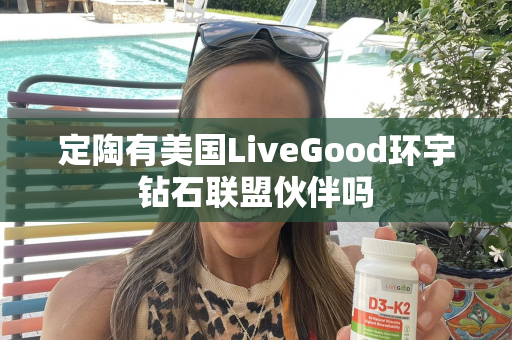 定陶有美国LiveGood环宇钻石联盟伙伴吗