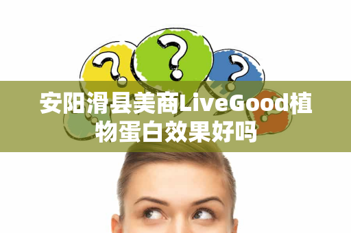 安阳滑县美商LiveGood植物蛋白效果好吗