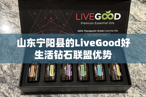 山东宁阳县的LiveGood好生活钻石联盟优势