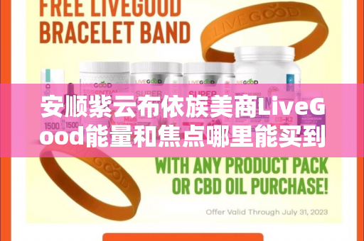 安顺紫云布依族美商LiveGood能量和焦点哪里能买到