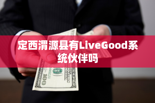 定西渭源县有LiveGood系统伙伴吗