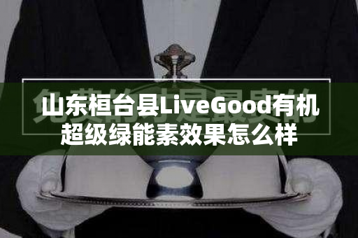 山东桓台县LiveGood有机超级绿能素效果怎么样