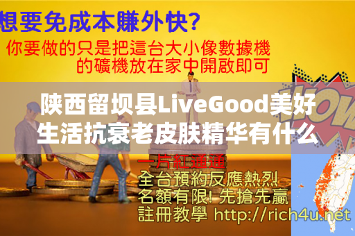 陕西留坝县LiveGood美好生活抗衰老皮肤精华有什么优势