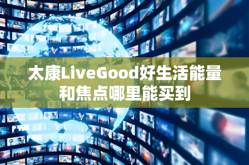 太康LiveGood好生活能量和焦点哪里能买到