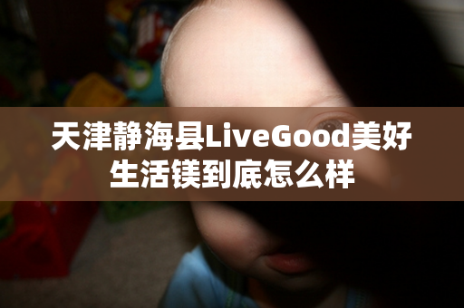 天津静海县LiveGood美好生活镁到底怎么样