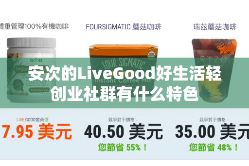 安次的LiveGood好生活轻创业社群有什么特色