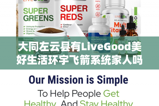 大同左云县有LiveGood美好生活环宇飞箭系统家人吗