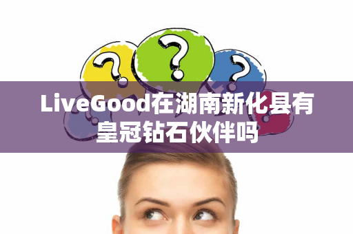 LiveGood在湖南新化县有皇冠钻石伙伴吗