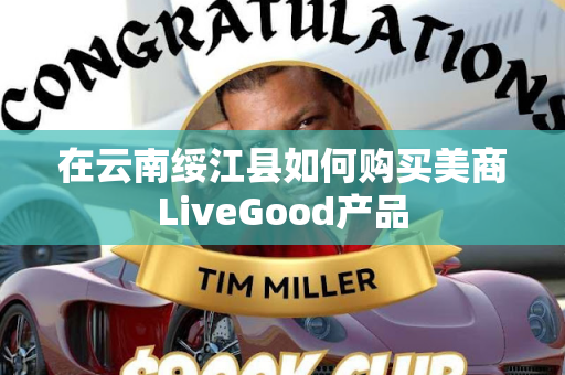 在云南绥江县如何购买美商LiveGood产品