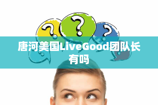 唐河美国LiveGood团队长有吗