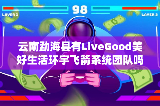 云南勐海县有LiveGood美好生活环宇飞箭系统团队吗