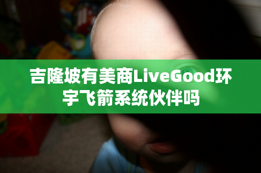 吉隆坡有美商LiveGood环宇飞箭系统伙伴吗