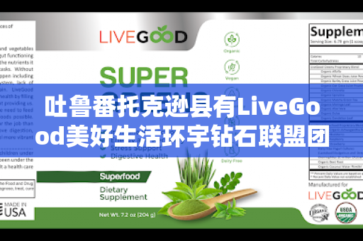 吐鲁番托克逊县有LiveGood美好生活环宇钻石联盟团队长吗