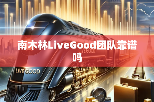 南木林LiveGood团队靠谱吗